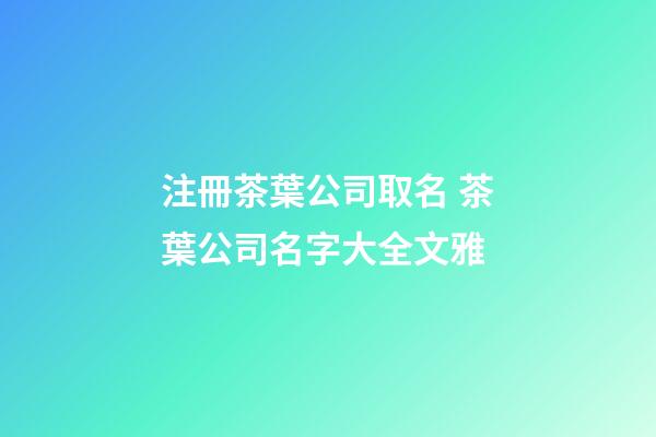 注冊茶葉公司取名 茶葉公司名字大全文雅-第1張-公司起名-玄機派